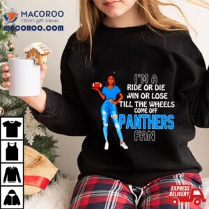 Panthers Supermodel Football I M A Ride Or Die Win Or Lose Till The Wheels Come Off Panthers Fan Tshirt