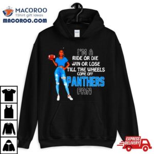 Panthers Supermodel Football I M A Ride Or Die Win Or Lose Till The Wheels Come Off Panthers Fan Tshirt