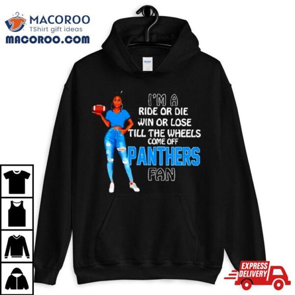 Panthers Supermodel Football I’m A Ride Or Die Win Or Lose Till The Wheels Come Off Panthers Fan Shirt