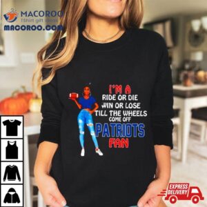 Patriots Supermodel Football I’m A Ride Or Die Win Or Lose Till The Wheels Come Off Patriots Fan Shirt