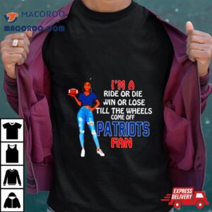 Patriots Supermodel Football I M A Ride Or Die Win Or Lose Till The Wheels Come Off Patriots Fan Tshirt