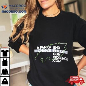 Philadelphia Eagles A Fan Of Change End Philly Gun Violence Tshirt