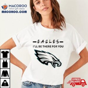 Philadelphia Eagles I’ll Be There For You Shirt