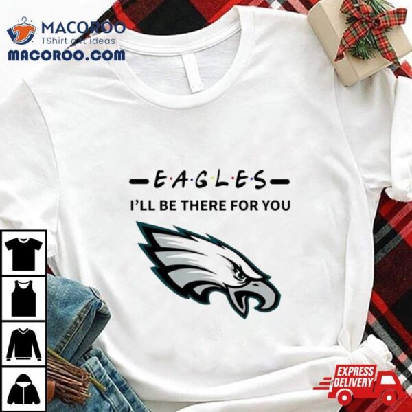 Philadelphia Eagles I’ll Be There For You Shirt