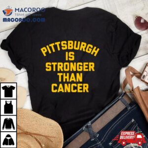 Pittsburgh Is Stronger Than Cancer 2024 Shirt