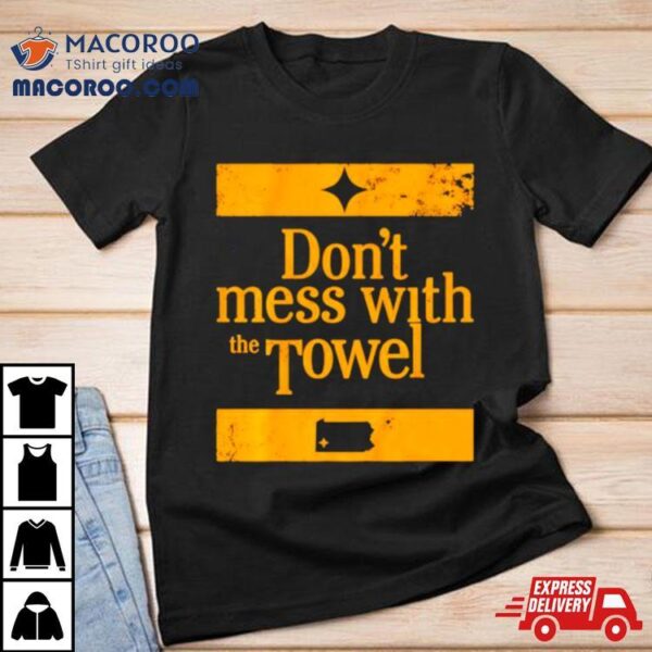 Pittsburgh Steelers Don’t Mess With The Towel Shirt