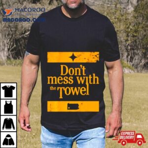 Pittsburgh Steelers Don T Mess With The Towel Tshirt