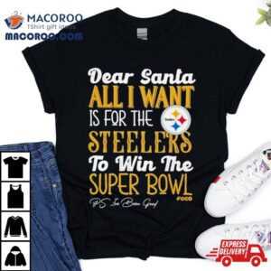 Pittsburgh Steelers Holiday Dear Santa All I Want Is For The Steelers To Win The Super Bowl Tshirt