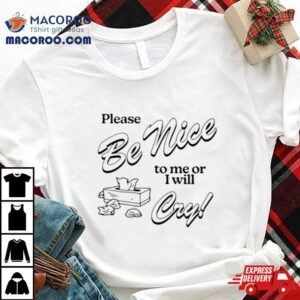 Please Be Nice To Me Or I Will Cry Tshirt