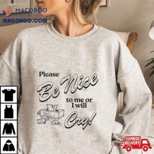 Please Be Nice To Me Or I Will Cry Tshirt