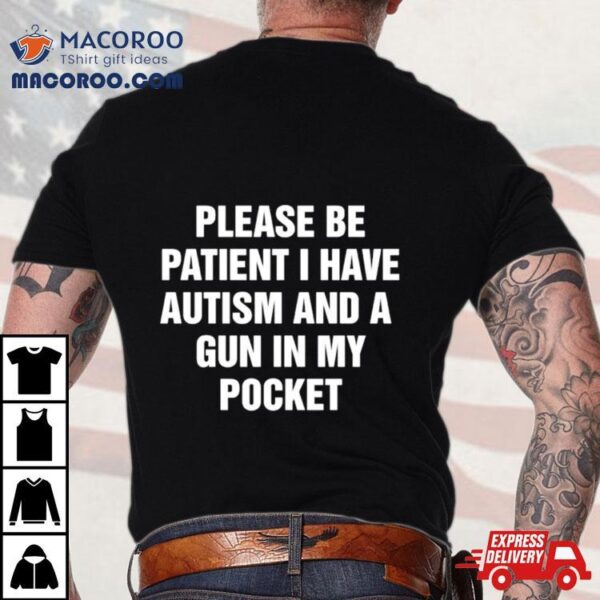 Please Be Patient I Have Autism And A Gun In My Pocket Shirt