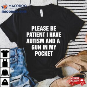 Please Be Patient I Have Autism And A Gun In My Pocke Tshirt