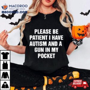 Please Be Patient I Have Autism And A Gun In My Pocke Tshirt