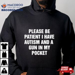 Please Be Patient I Have Autism And A Gun In My Pocke Tshirt