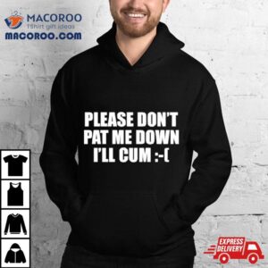 Please Don’t Pat Me Down I’ll Cum Shirt