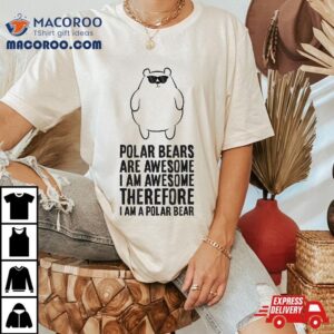 Polar Bears Are Awesome I M Awesome A Bear Tshirt