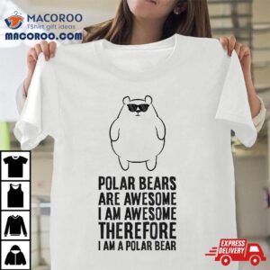 Polar Bears Are Awesome I M Awesome A Bear Tshirt