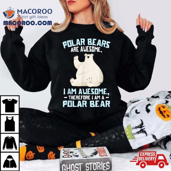 Polar Bears Are Awesome, Therefore I Am A Bear Shirt