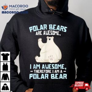 Polar Bears Are Awesome Therefore I Am A Bear Tshirt