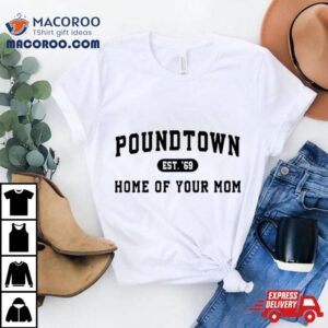 Poundtown Est 69 Home Of Your Mom Shirt