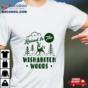 Raised In The Wishabitch Woods Tshirt