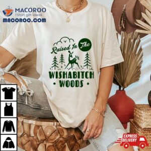 Raised In The Wishabitch Woods Shirt 1 Raised In The Wishabitch Woods Tshirt