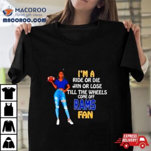 Rams Supermodel Football I’m A Ride Or Die Win Or Lose Till The Wheels Come Off Rams Fan Shirt