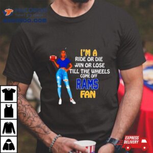 Rams Supermodel Football I M A Ride Or Die Win Or Lose Till The Wheels Come Off Rams Fan Tshirt