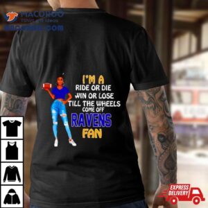 Ravens Supermodel Football I’m A Ride Or Die Win Or Lose Till The Wheels Come Off Ravens Fan Shirt