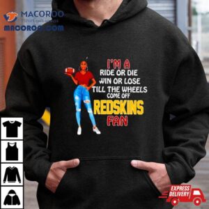 Redskins Supermodel Football I M A Ride Or Die Win Or Lose Till The Wheels Come Off Redskins Fan Tshirt