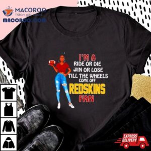 Redskins Supermodel Football I M A Ride Or Die Win Or Lose Till The Wheels Come Off Redskins Fan Tshirt