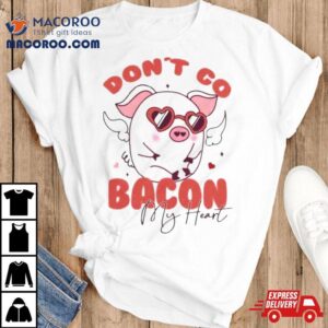 Retro Don T Go Bacon My Heart Valentines Day Tshirt