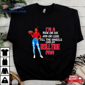 Roll Tide Supermodel Football I M A Ride Or Die Win Or Lose Till The Wheels Come Off Roll Tide Fan Tshirt