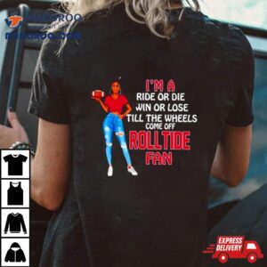 Roll Tide Supermodel Football I M A Ride Or Die Win Or Lose Till The Wheels Come Off Roll Tide Fan Tshirt