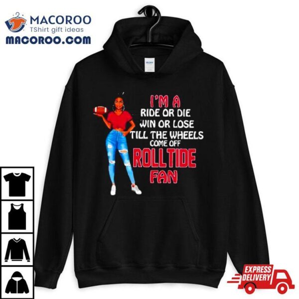 Roll Tide Supermodel Football I’m A Ride Or Die Win Or Lose Till The Wheels Come Off Roll Tide Fan Shirt