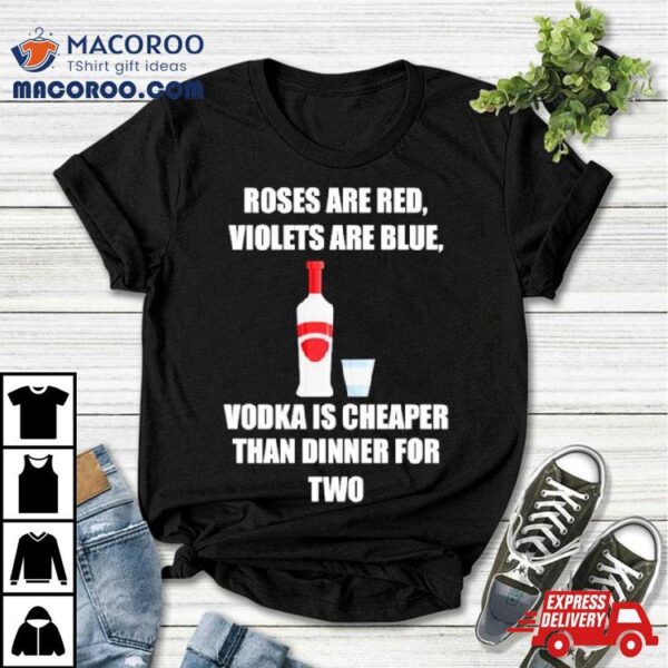 Roses Are Red Violets Are Blue Vodka Is Cheaper Than Dinner For Two T Shirt