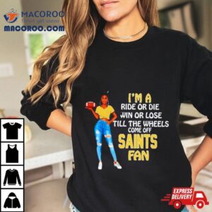 Saints Supermodel Football I’m A Ride Or Die Win Or Lose Till The Wheels Come Off Saints Fan Shirt