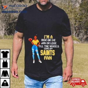 Saints Supermodel Football I M A Ride Or Die Win Or Lose Till The Wheels Come Off Saints Fan Tshirt