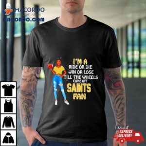 Saints Supermodel Football I M A Ride Or Die Win Or Lose Till The Wheels Come Off Saints Fan Tshirt