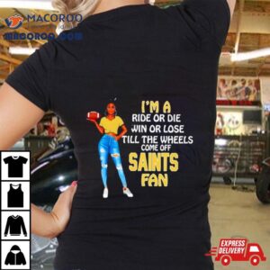 Saints Supermodel Football I M A Ride Or Die Win Or Lose Till The Wheels Come Off Saints Fan Tshirt