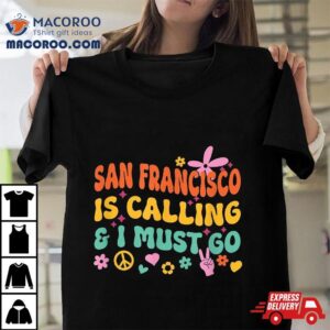 San Francisco Is Calling And I Must Go Shirt