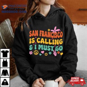 San Francisco Is Calling And I Must Go Tshirt