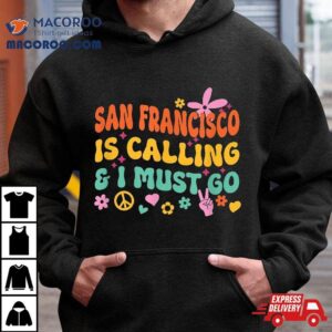 San Francisco Is Calling And I Must Go Tshirt