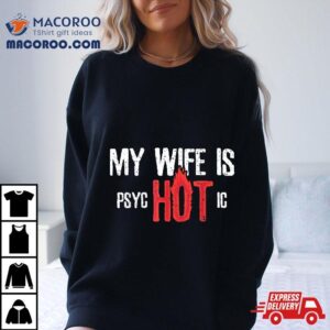 Sarcastic My Wife Is Psychotic Tshirt