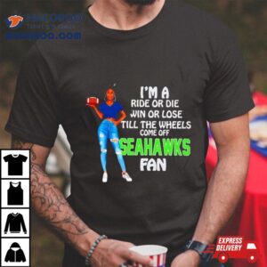 Seahawks Tide Supermodel Football I’m A Ride Or Die Win Or Lose Till The Wheels Come Off Seahawks Fan Shirt