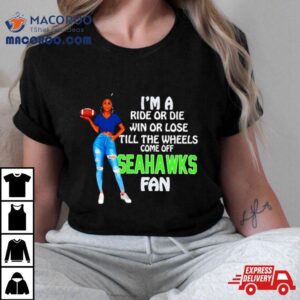 Seahawks Tide Supermodel Football I M A Ride Or Die Win Or Lose Till The Wheels Come Off Seahawks Fan Tshirt