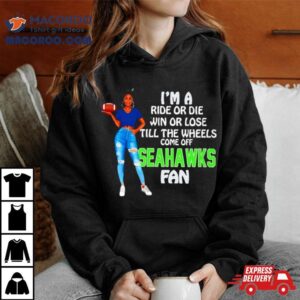 Seahawks Tide Supermodel Football I M A Ride Or Die Win Or Lose Till The Wheels Come Off Seahawks Fan Tshirt