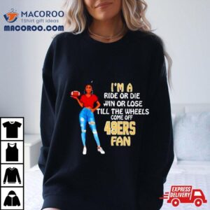 Sf Ers Supermodel Football I M A Ride Or Die Win Or Lose Till The Wheels Come Off Sf Ers Fan Tshirt