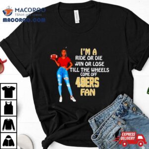 Sf Ers Supermodel Football I M A Ride Or Die Win Or Lose Till The Wheels Come Off Sf Ers Fan Tshirt