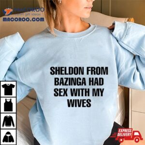 Sheldon From Bazinga Had Sex With My Wives Tshirt